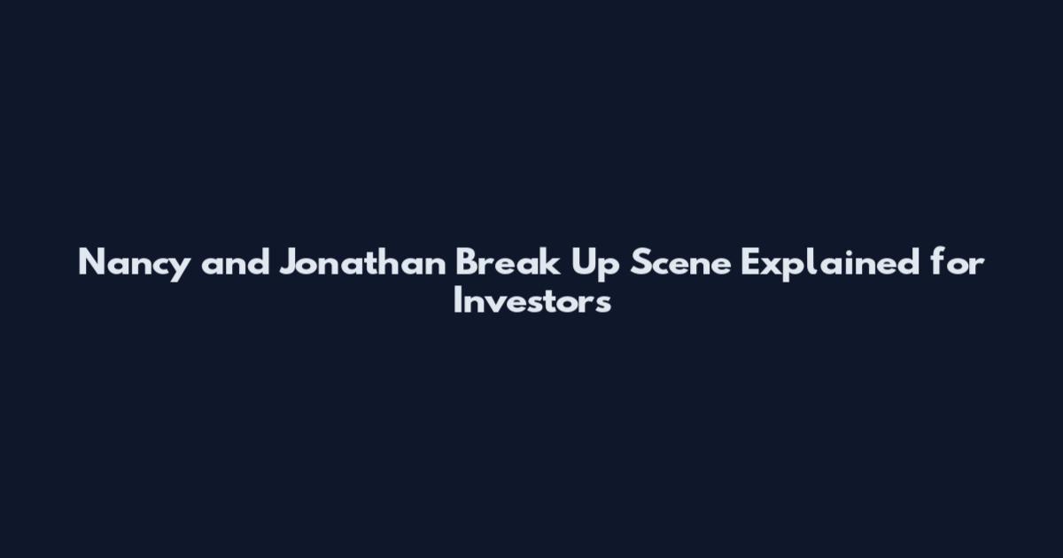 Nancy and Jonathan Break Up Scene Explained for Investors