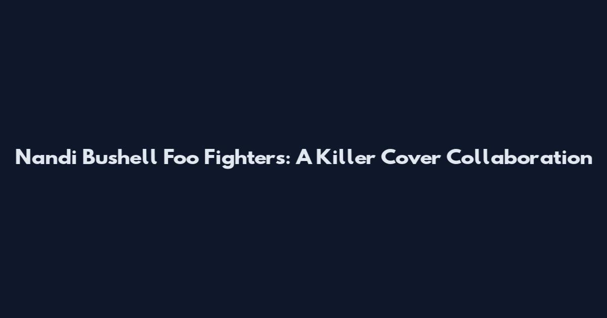 Nandi Bushell Foo Fighters: A Killer Cover Collaboration