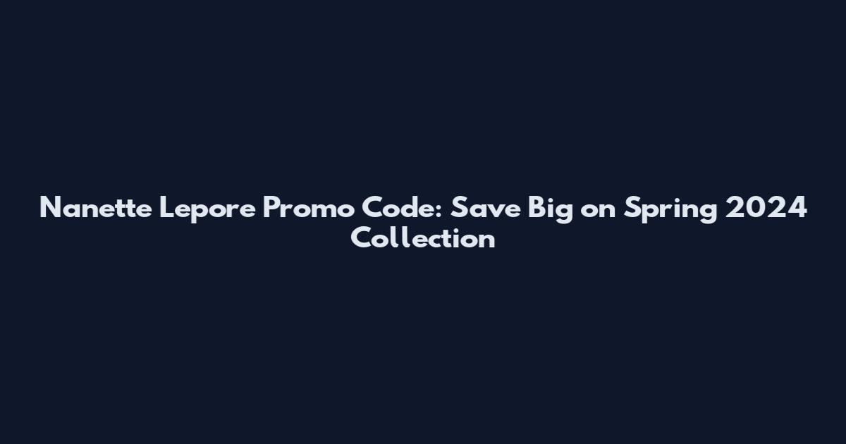 Nanette Lepore Promo Code: Save Big on Spring 2024 Collection