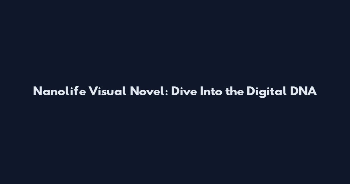 Nanolife Visual Novel: Dive Into the Digital DNA
