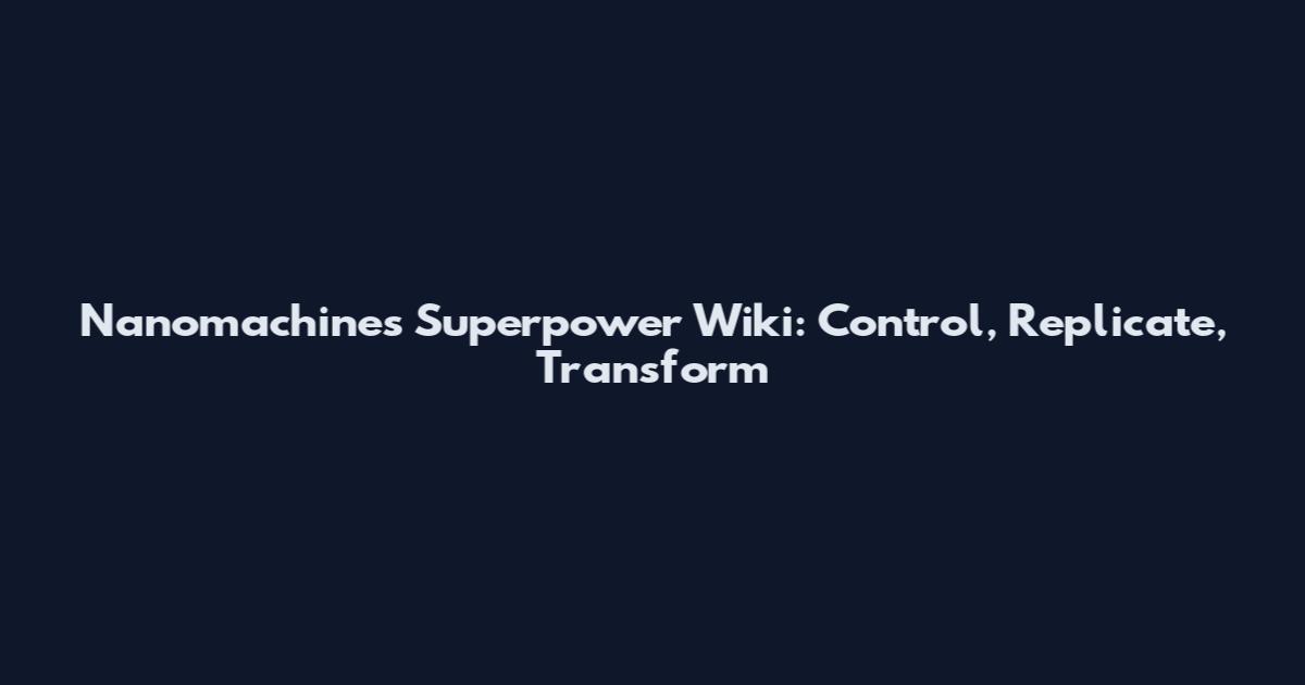 Nanomachines Superpower Wiki: Control, Replicate, Transform