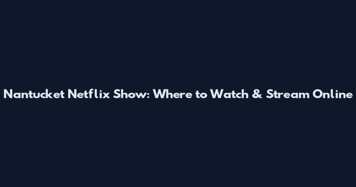 Nantucket Netflix Show: Where to Watch & Stream Online