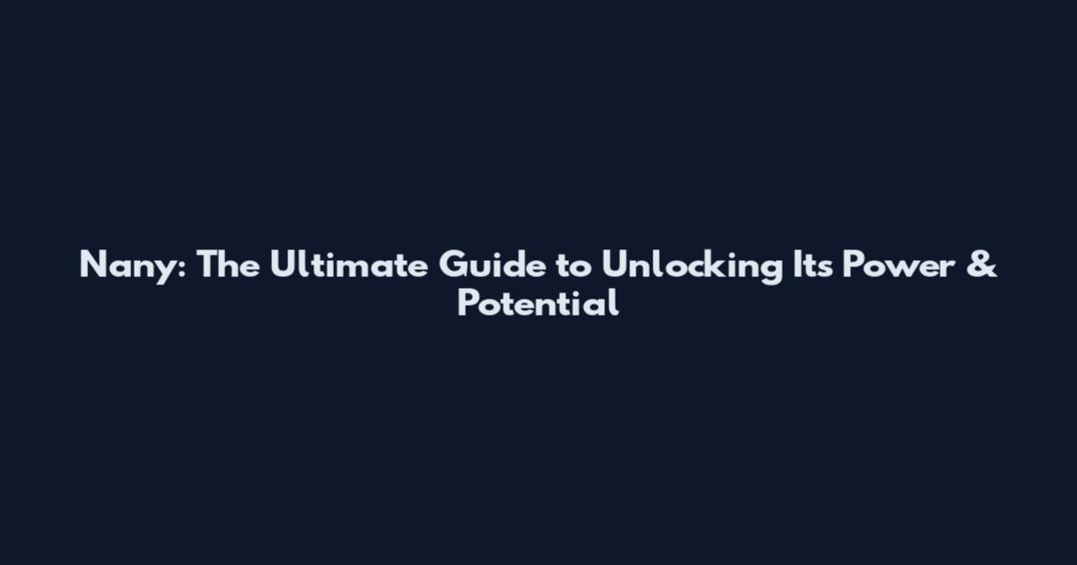 Nany: The Ultimate Guide to Unlocking Its Power & Potential