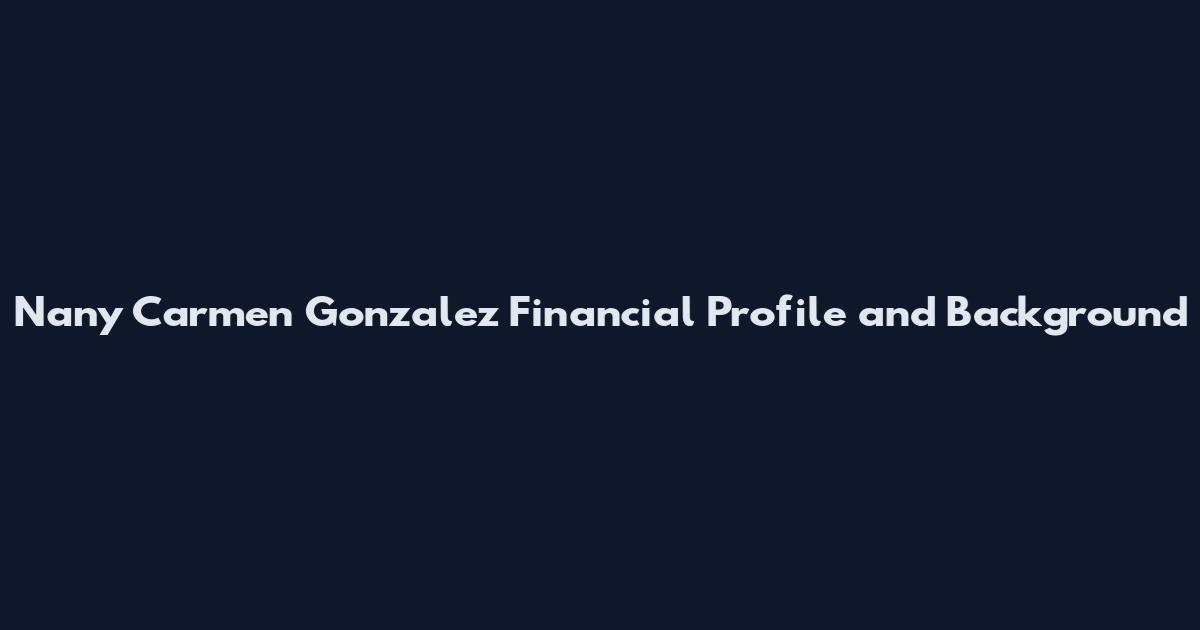 Nany Carmen Gonzalez Financial Profile and Background