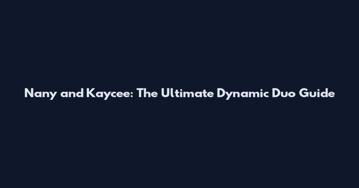 Nany and Kaycee: The Ultimate Dynamic Duo Guide
