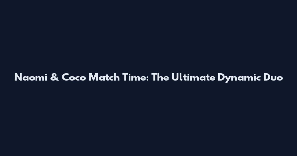 Naomi & Coco Match Time: The Ultimate Dynamic Duo