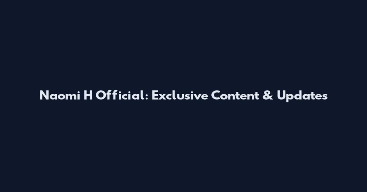 Naomi H Official: Exclusive Content & Updates