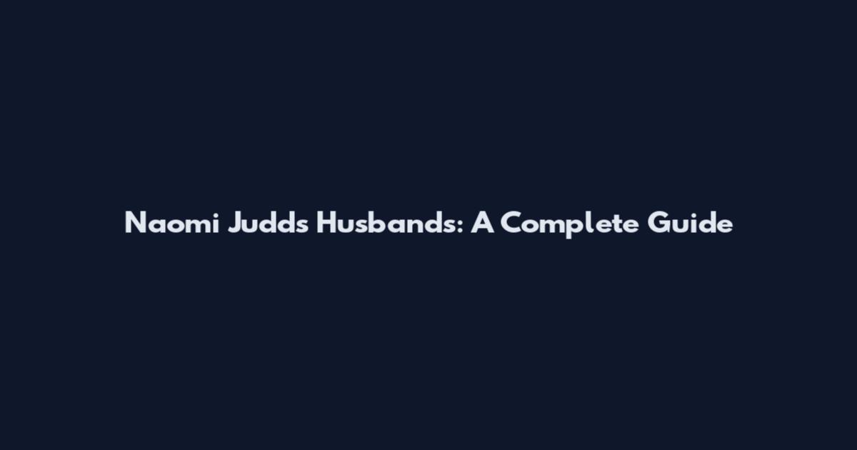 Naomi Judd's Husbands: A Complete Guide
