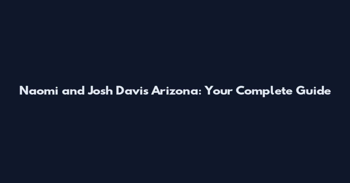 Naomi and Josh Davis Arizona: Your Complete Guide