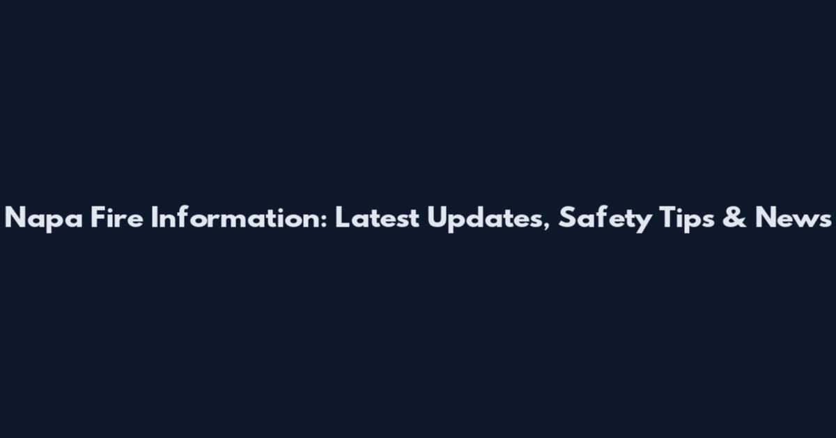 Napa Fire Information: Latest Updates, Safety Tips & News