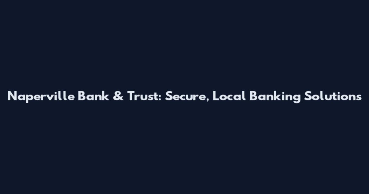 Naperville Bank & Trust: Secure, Local Banking Solutions