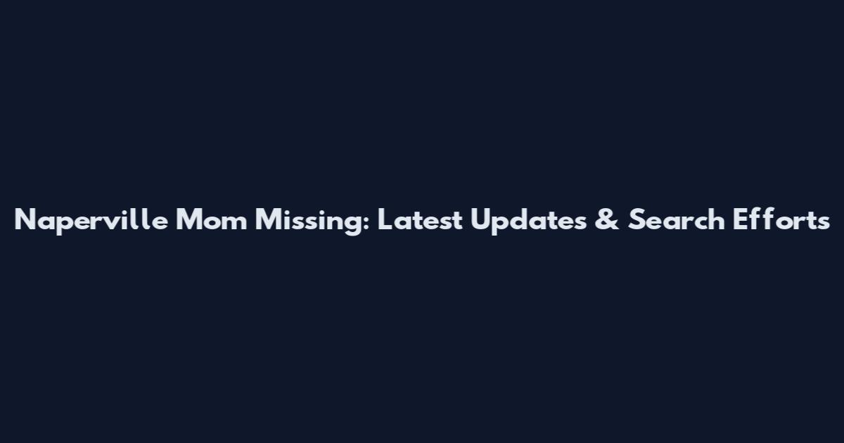 Naperville Mom Missing: Latest Updates & Search Efforts