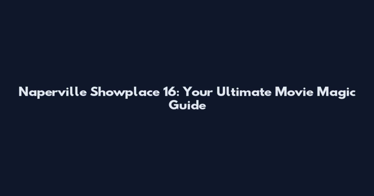 Naperville Showplace 16: Your Ultimate Movie Magic Guide