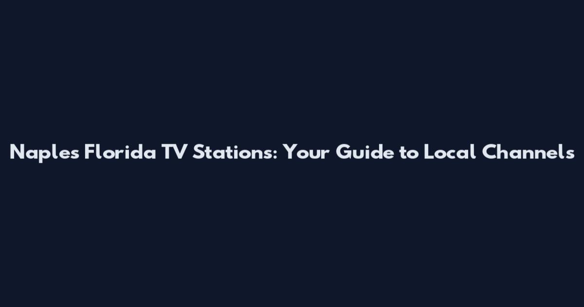 Naples Florida TV Stations: Your Guide to Local Channels