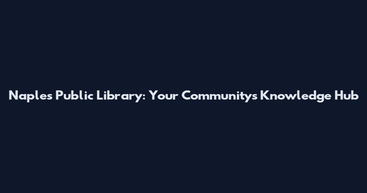Naples Public Library: Your Community's Knowledge Hub
