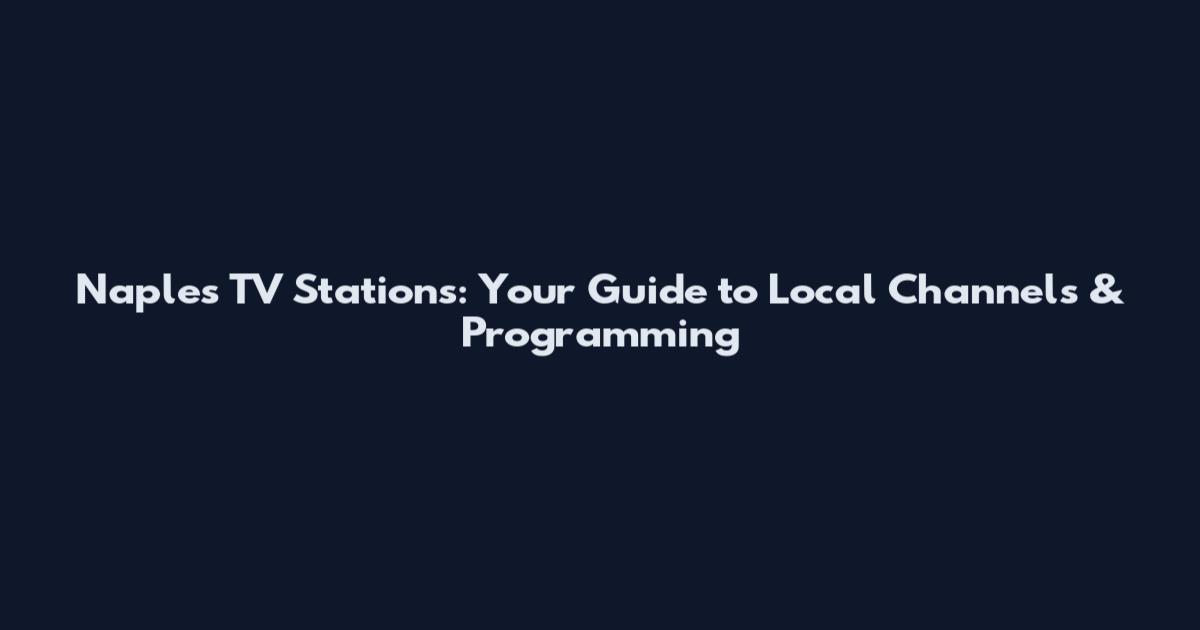 Naples TV Stations: Your Guide to Local Channels & Programming