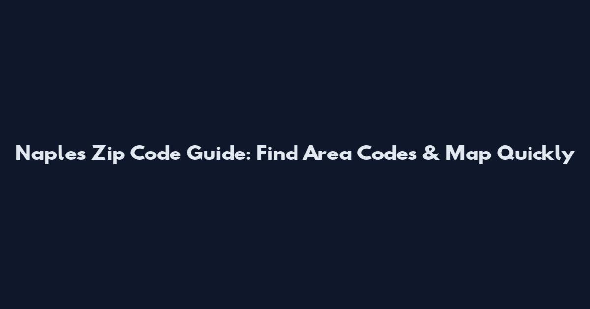 Naples Zip Code Guide: Find Area Codes & Map Quickly