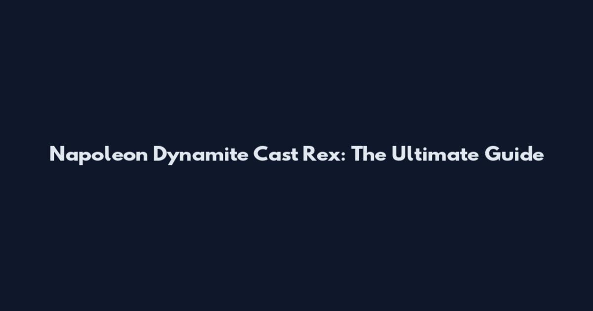 Napoleon Dynamite Cast Rex: The Ultimate Guide