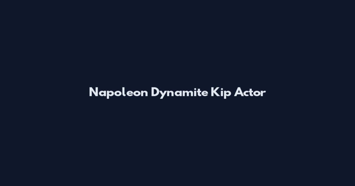 Napoleon Dynamite Kip Actor