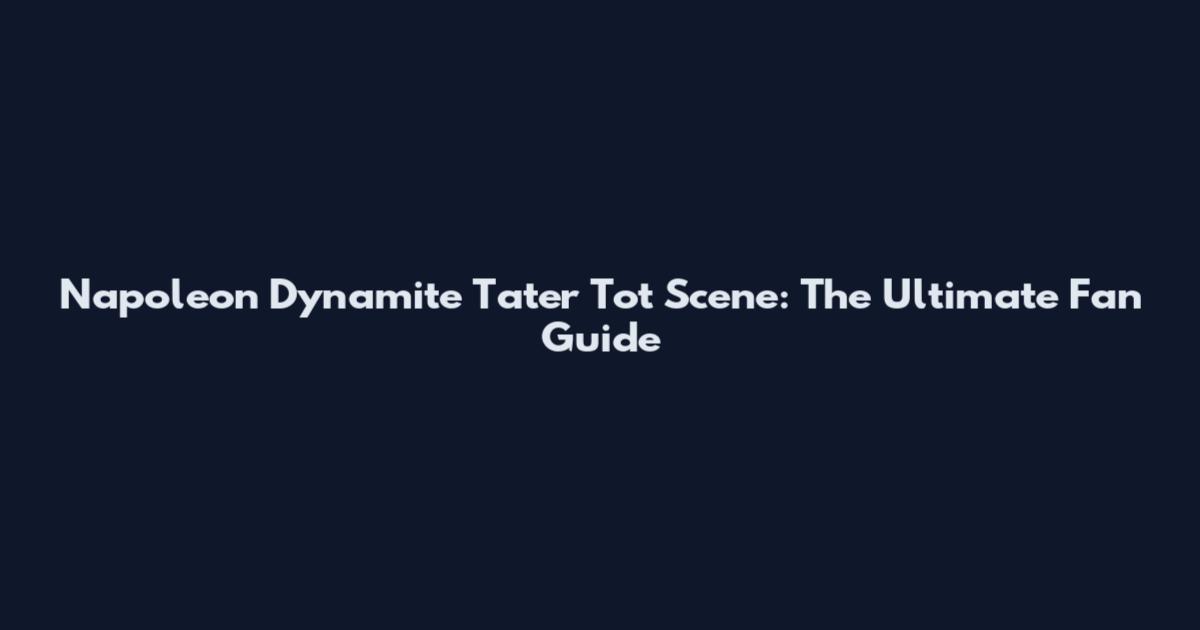 Napoleon Dynamite Tater Tot Scene: The Ultimate Fan Guide
