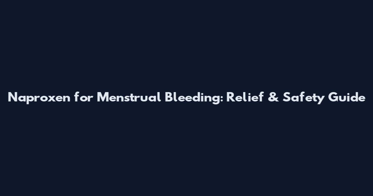 Naproxen for Menstrual Bleeding: Relief & Safety Guide