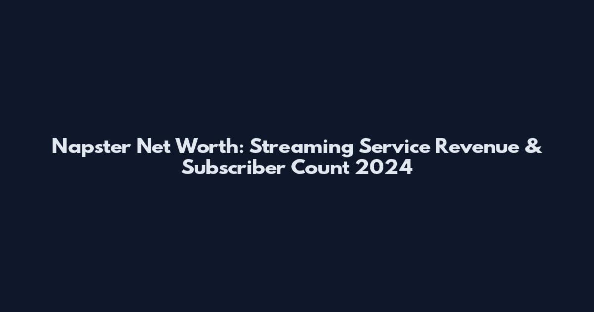 Napster Net Worth: Streaming Service Revenue & Subscriber Count 2024