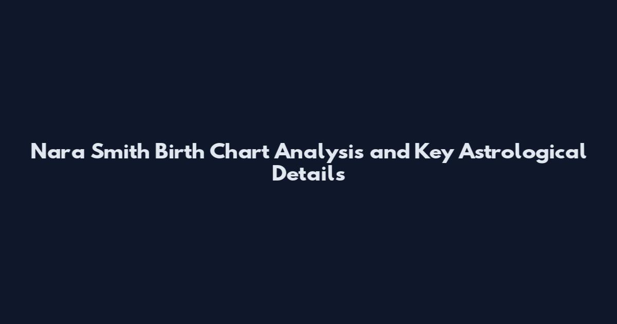 Nara Smith Birth Chart Analysis and Key Astrological Details