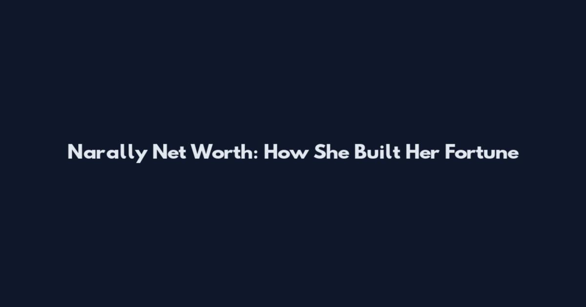 Narally Net Worth: How She Built Her Fortune