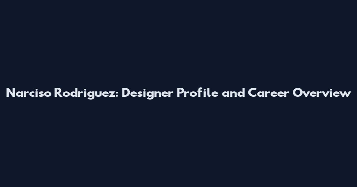 Narciso Rodriguez: Designer Profile and Career Overview