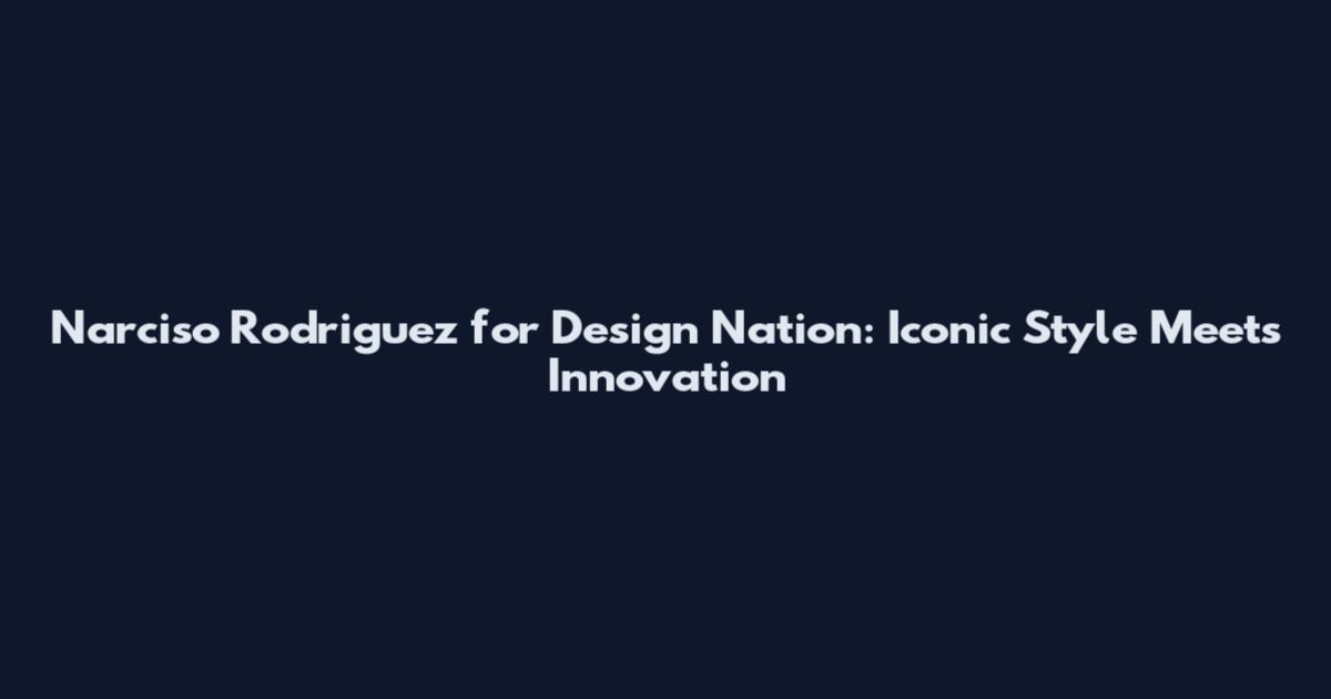 Narciso Rodriguez for Design Nation: Iconic Style Meets Innovation