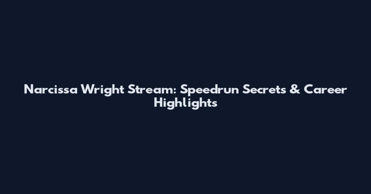 Narcissa Wright Stream: Speedrun Secrets & Career Highlights