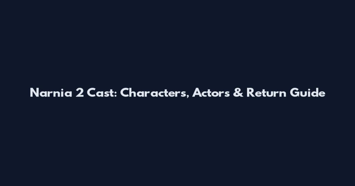 Narnia 2 Cast: Characters, Actors & Return Guide