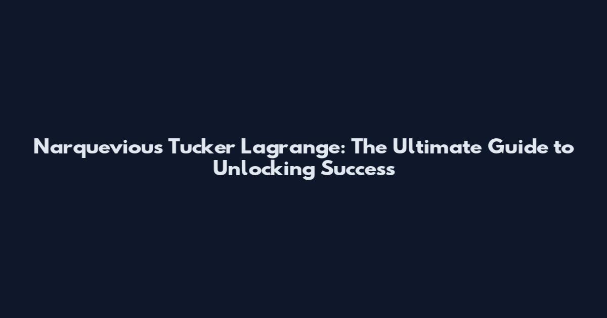Narquevious Tucker Lagrange: The Ultimate Guide to Unlocking Success