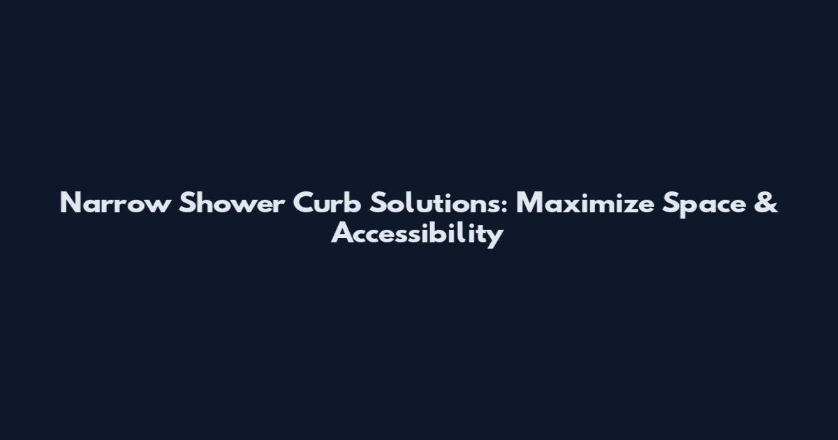 Narrow Shower Curb Solutions: Maximize Space & Accessibility