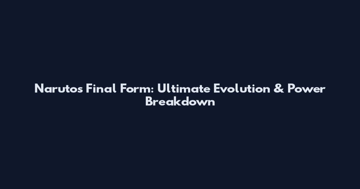 Naruto's Final Form: Ultimate Evolution & Power Breakdown