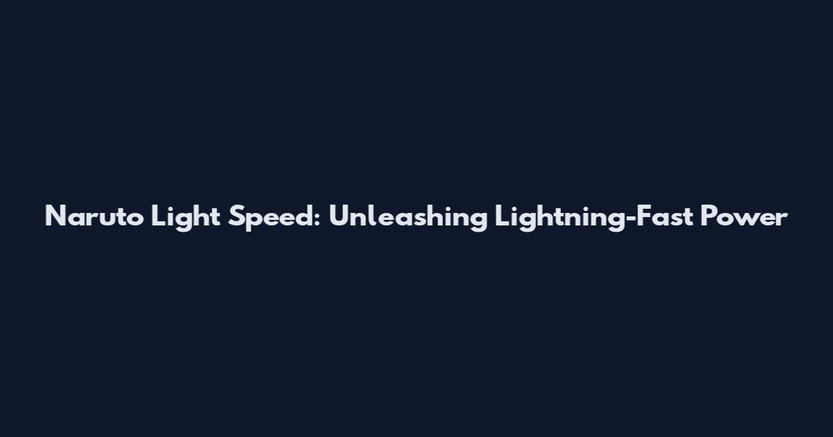 Naruto Light Speed: Unleashing Lightning-Fast Power