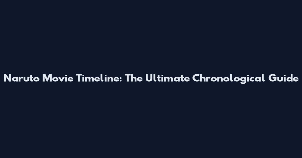 Naruto Movie Timeline: The Ultimate Chronological Guide