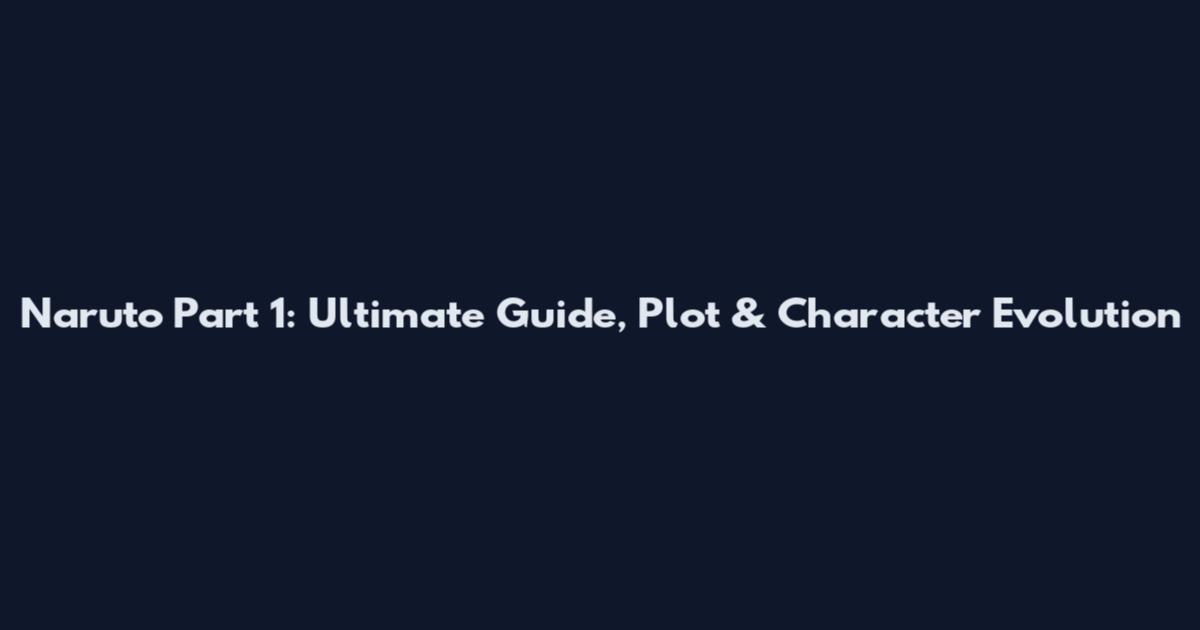 Naruto Part 1: Ultimate Guide, Plot & Character Evolution