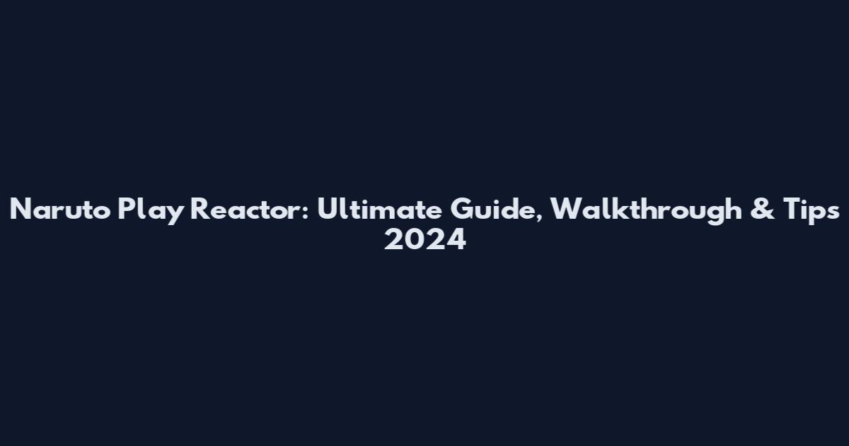 Naruto Play Reactor: Ultimate Guide, Walkthrough & Tips 2024