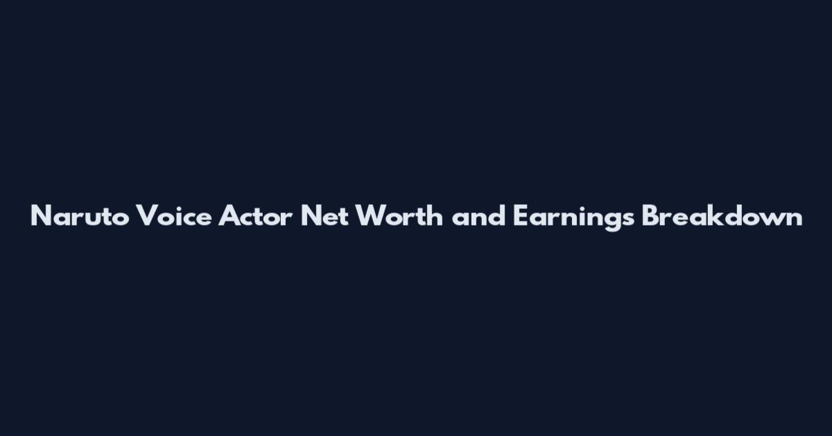 Naruto Voice Actor Net Worth and Earnings Breakdown