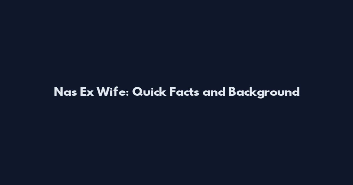 Nas Ex Wife: Quick Facts and Background