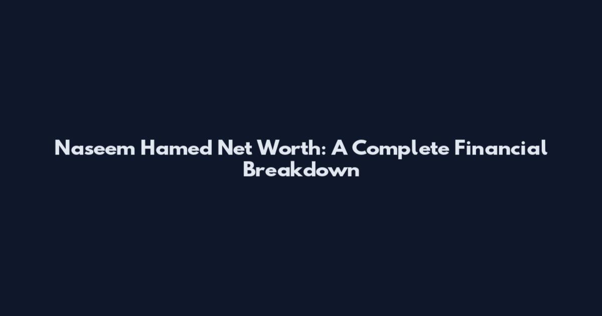Naseem Hamed Net Worth: A Complete Financial Breakdown