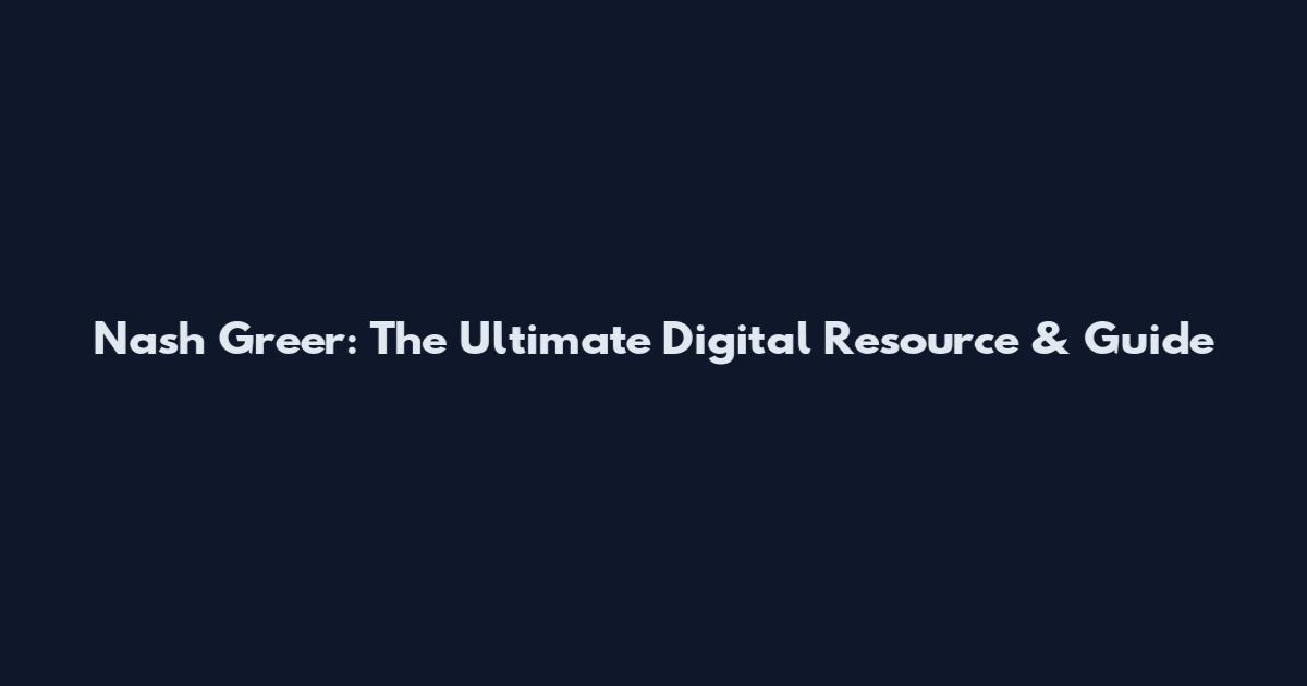 Nash Greer: The Ultimate Digital Resource & Guide