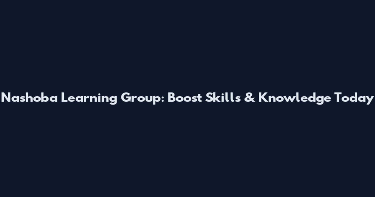 Nashoba Learning Group: Boost Skills & Knowledge Today