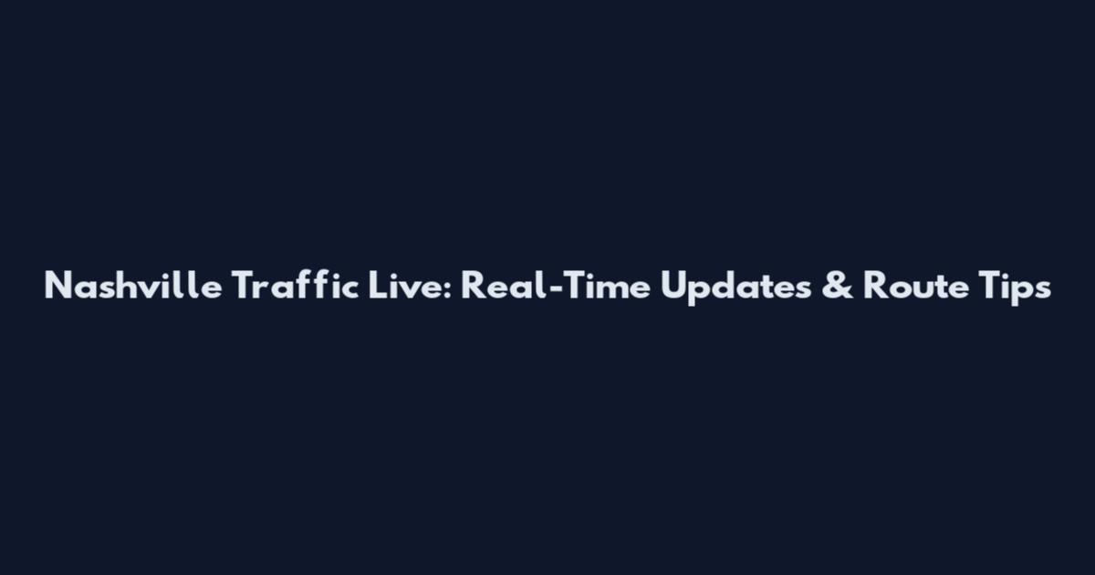 Nashville Traffic Live: Real-Time Updates & Route Tips