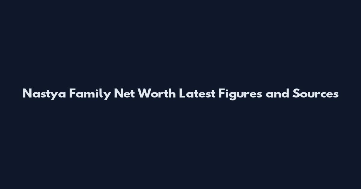 Nastya Family Net Worth Latest Figures and Sources