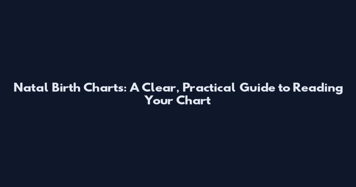 Natal Birth Charts: A Clear, Practical Guide to Reading Your Chart