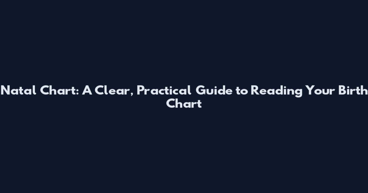 Natal Chart: A Clear, Practical Guide to Reading Your Birth Chart