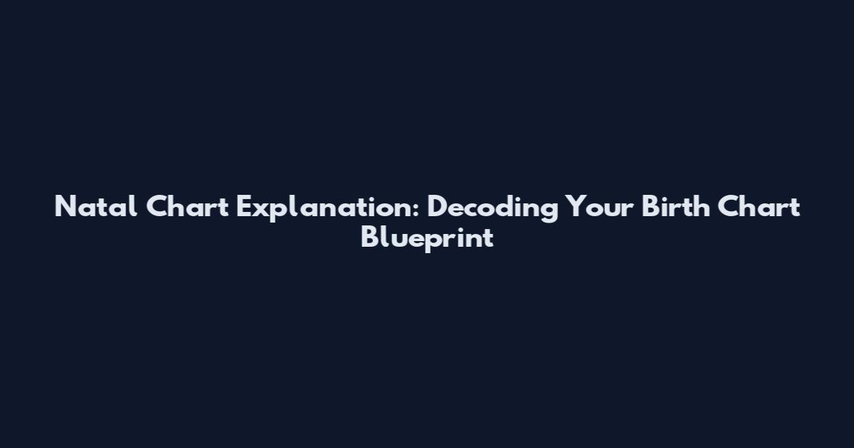 Natal Chart Explanation: Decoding Your Birth Chart Blueprint