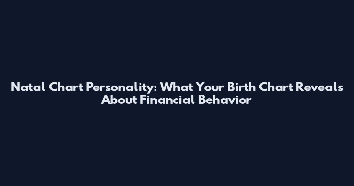 Natal Chart Personality: What Your Birth Chart Reveals About Financial Behavior